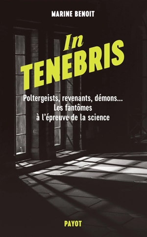 In tenebris : poltergeists, revenants, démons... les fantômes à l'épreuve de la science - Marine Benoit