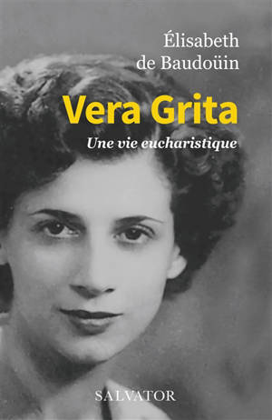 Vera Grita : une vie eucharistique - Elisabeth de Baudouin