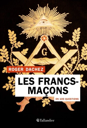 Les francs-maçons en 100 questions - Roger Dachez