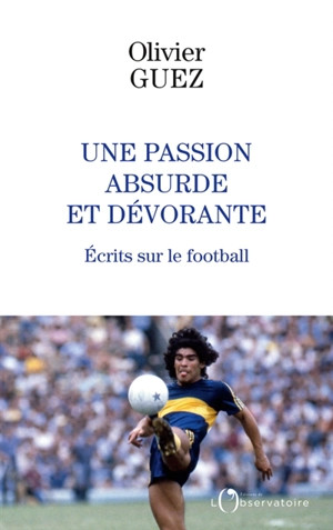 Une passion absurde et dévorante : écrits sur le football (2014-2020) - Olivier Guez
