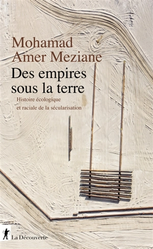 Des empires sous la terre : histoire écologique et raciale de la sécularisation - Mohamad Amer Meziane