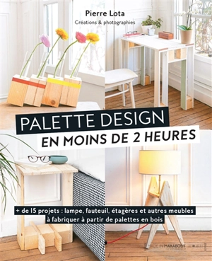 Palette design en moins de 2 heures : + de 15 projets : lampe, fauteuil, étagères et autres meubles à fabriquer à partir de palettes en bois - Pierre Lota