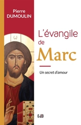 L'Evangile de Marc : un secret d'amour - Pierre Dumoulin