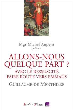 Allons-nous quelque part ? : avec le Ressuscité, faire route vers Emmaüs : conférences de carême 2019 à Notre-Dame de Paris - Guillaume de Menthière