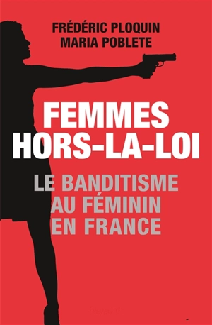 Femmes hors-la-loi : le banditisme au féminin en France - Frédéric Ploquin