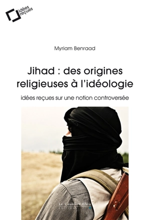 Jihad : des origines religieuses à l'idéologie : idées reçues sur une notion controversée - Myriam Benraad