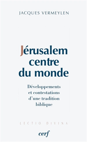 Jérusalem, centre du monde : développements et contestations d'une tradition biblique - Jacques Vermeylen