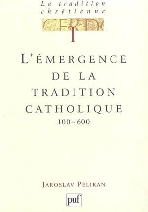 La tradition chrétienne : histoire du développement de la doctrine. Vol. 1. L'émergence de la tradition catholique, 100-600 - Jaroslav Jan Pelikan