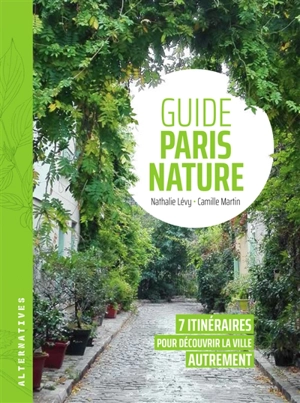 Guide Paris nature : 7 itinéraires pour découvrir la ville autrement - Nathalie Lévy