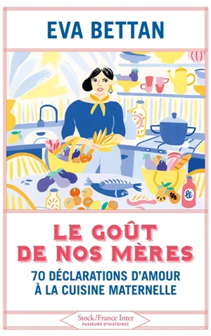 Le goût de nos mères : 70 déclarations d'amour à la cuisine maternelle - Eva Bettan