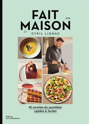 Fait maison : 45 recettes du quotidien, rapides & faciles. Vol. 4 - Cyril Lignac