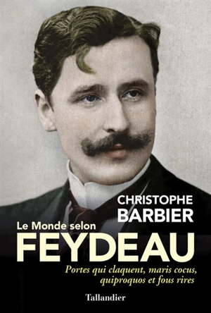 Le monde selon Feydeau : portes qui claquent, maris cocus, quiproquos et fous rires - Christophe Barbier