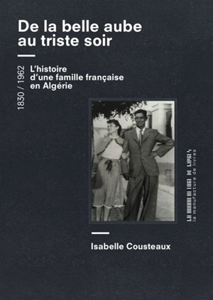 De la belle aube au triste soir : une femme, un homme, une famille... de l'Algérie à la France, 1830-1962 : récit - Isabelle Cousteaux