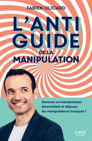 L'antiguide de la manipulation : devenez un manipulateur bienveillant et déjouez les manipulateurs toxiques ! - Fabien Olicard