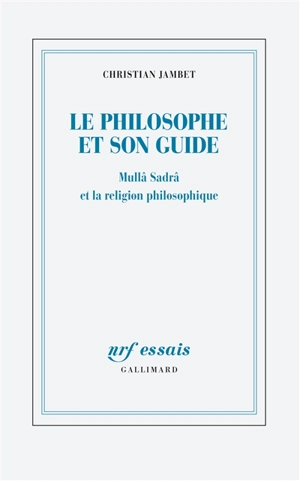 Le philosophe et son guide : Mullâ Sadrâ et la religion philosophique - Christian Jambet