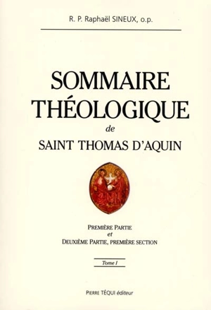 Sommaire théologique : de Saint Thomas D'Aquin. Vol. 1. Première partie et deuxième partie, première section - Raphaël Sineux