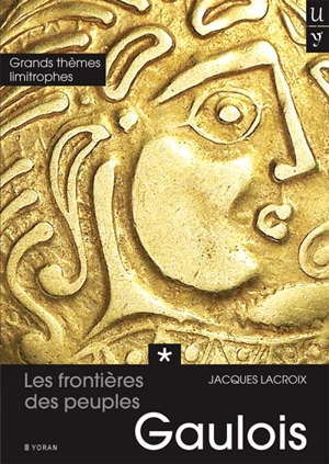 Les frontières des peuples gaulois. Vol. 1. Grands thèmes limitrophes présents dans les noms de lieux - Jacques Lacroix