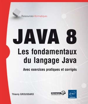 Java 8 : les fondamentaux du langage Java : avec exercices pratiques et corrigés - Thierry Groussard