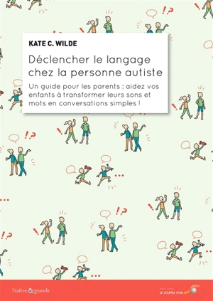 Déclencher le langage chez la personne autiste : un guide pour les parents : aidez vos enfants à transformer leurs sons et mots en conversations simples ! - Kate C. Wilde