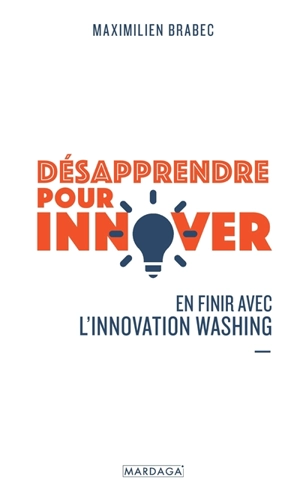 Désapprendre pour innover : en finir avec l'innovation washing - Maximilien Brabec