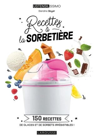 Recettes à la sorbetière : 150 recettes de glaces et de sorbets irrésistibles ! - Blandine Boyer