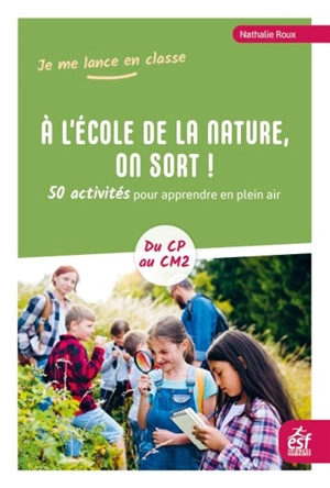 A l'école de la nature, on sort ! : 50 activités pour apprendre en plein air : du CP au CM2 - Nathalie Roux