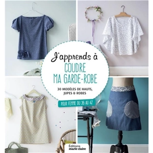 J'apprends à coudre ma garde-robe : 30 modèles de hauts, jupes & robes : pour femme du 36 au 42 - Clémentine Lubin