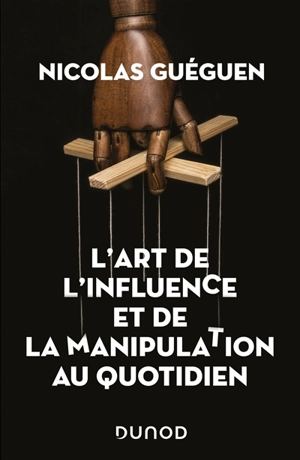 L'art de l'influence et de la manipulation au quotidien - Nicolas Guéguen
