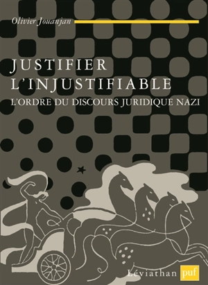Justifier l'injustifiable : l'ordre du discours juridique nazi - Olivier Jouanjan