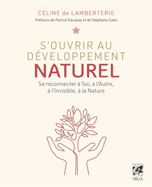 S'ouvrir au développement naturel : se reconnecter à soi, à l'autre, à l'invisible, à la nature - Céline de Lamberterie