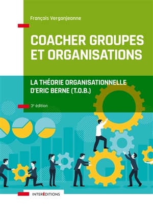 Coacher les groupes et les organisations : la théorie organisationnelle d'Eric Berne (TOB) - François Vergonjeanne
