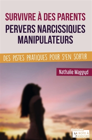 Survivre à des parents pervers narcissiques manipulateurs : des pistes pratiques pour s'en sortir - Nathalie Maggyd
