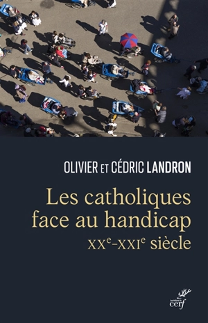 Les catholiques face au handicap (XXe-XXIe siècle) : à la confluence du politique et du spirituel - Olivier Landron