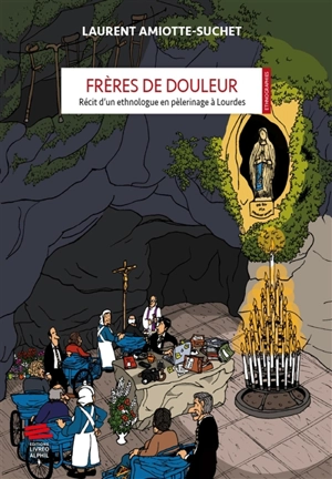 Frères de douleur : récit d'un ethnologue en pèlerinage à Lourdes - Laurent Amiotte-Suchet