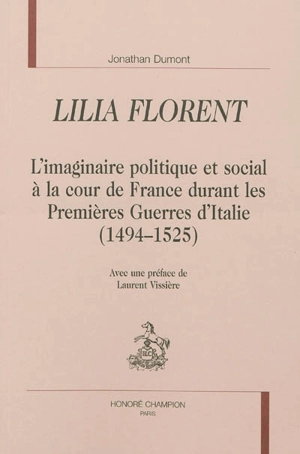 Lilia florent : l'imaginaire politique et social à la cour de France durant les Premières Guerres d'Italie (1494-1525) - Jonathan Dumont