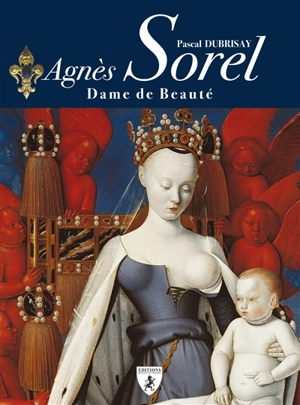 Agnès Sorel : dame de beauté - Pascal Dubrisay