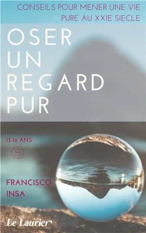 Oser un regard pur : conseils pour mener une vie pure au XXIe siècle - Francisco Insa