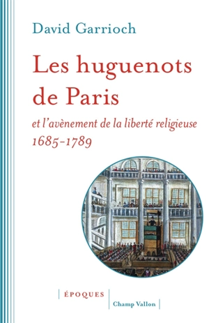 Les huguenots de Paris et l'avènement de la liberté religieuse : 1685-1789 - David Garrioch