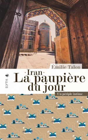 Iran, la paupière du jour : un périple intime - Emilie Talon