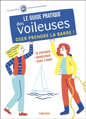 Le guide pratique des voileuses : oser prendre la barre ! : se préparer, manoeuvrer, vivre à bord - Julie Mira