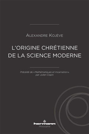 L'origine chrétienne de la science moderne. Mathématiques et incarnation - Alexandre Kojève