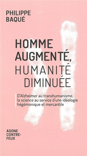 Homme augmenté, humanité diminuée : d'Alzheimer au transhumanisme, la science au service d'une idéologie hégémonique et mercantile - Philippe Baqué