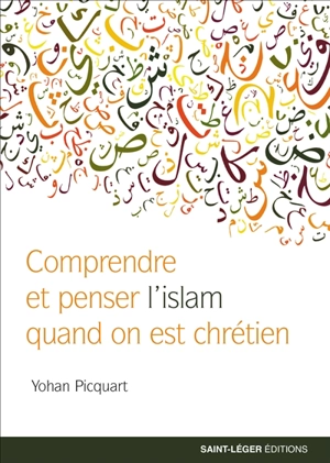 Comprendre et penser l'islam quand on est chrétien - Yohan Picquart
