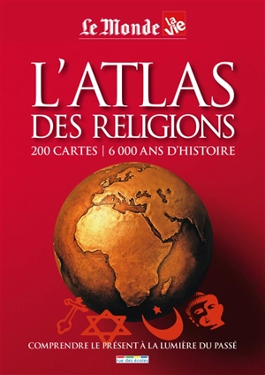 L'atlas des religions : 200 cartes, 6000 ans d'histoire : comprendre le présent à la lumière du passé - Le Monde (périodique)