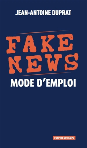 Fake news : mode d'emploi - Jean-Antoine Duprat