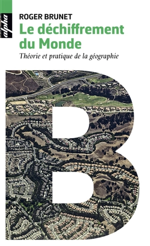 Le déchiffrement du monde : théorie et pratique de la géographie - Roger Brunet