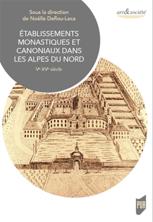 Etablissements monastiques et canoniaux dans les Alpes du Nord : Ve-XVe siècle : actes du colloque international du château de Ripaille, 5-6 décembre 2015