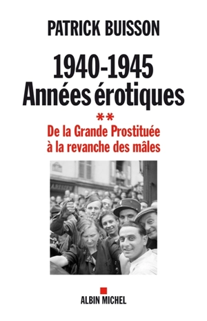 1940-1945 : années érotiques. Vol. 2. De la grande prostituée à la revanche des mâles - Patrick Buisson