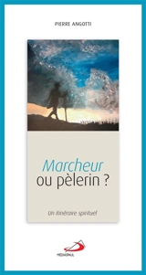 Marcheur ou pèlerin ? : un itinéraire spirituel - Pierre Angotti