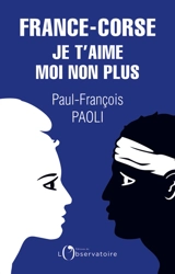 France-Corse : je t'aime moi non plus : réflexions sur un quiproquo historique - Paul-François Paoli